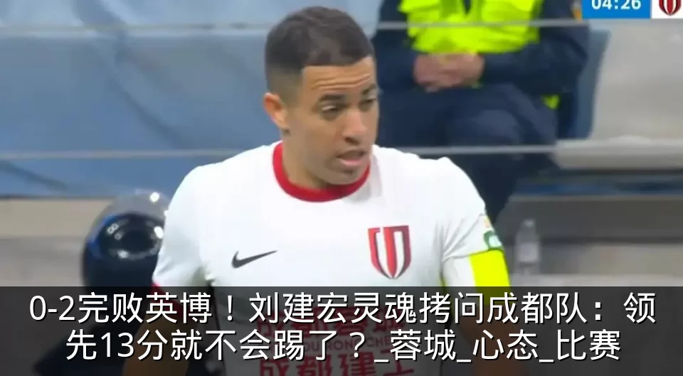 0-2完败英博!刘建宏灵魂拷问成都队:领先13分就不会踢了?_蓉城_心态_比赛