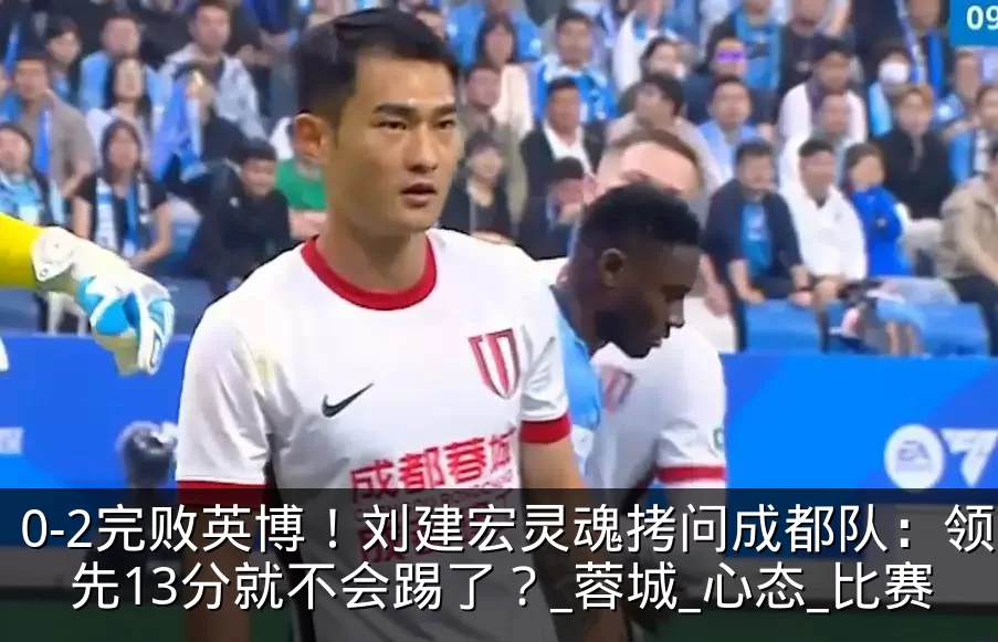 0-2完败英博!刘建宏灵魂拷问成都队:领先13分就不会踢了?_蓉城_心态_比赛