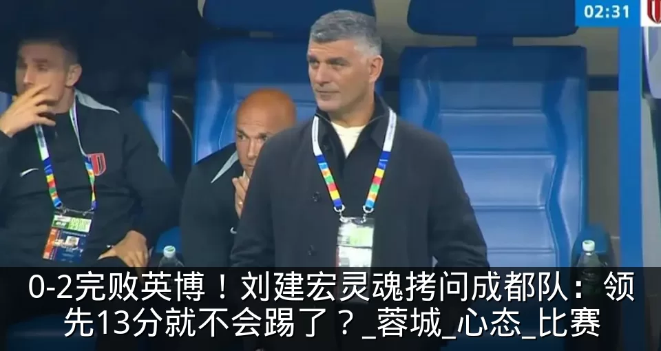 0-2完败英博!刘建宏灵魂拷问成都队:领先13分就不会踢了?_蓉城_心态_比赛